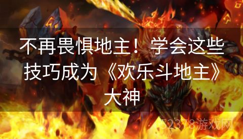 不再畏惧地主！学会这些技巧成为《欢乐斗地主》大神