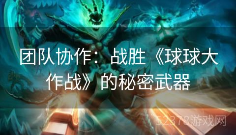 团队协作：战胜《球球大作战》的秘密武器