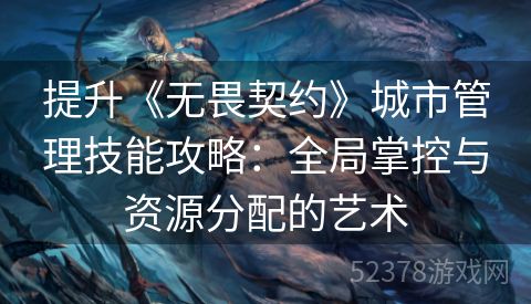 提升《无畏契约》城市管理技能攻略：全局掌控与资源分配的艺术