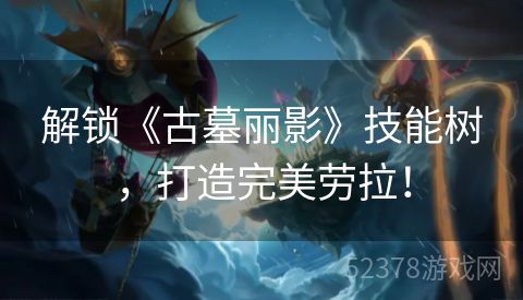 解锁《古墓丽影》技能树，打造完美劳拉！