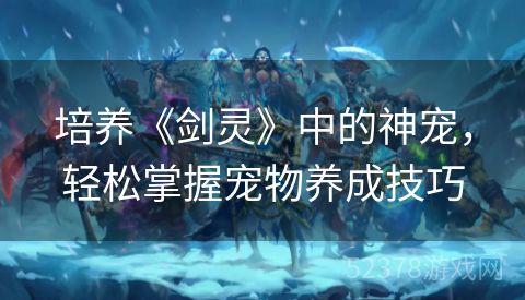 培养《剑灵》中的神宠，轻松掌握宠物养成技巧