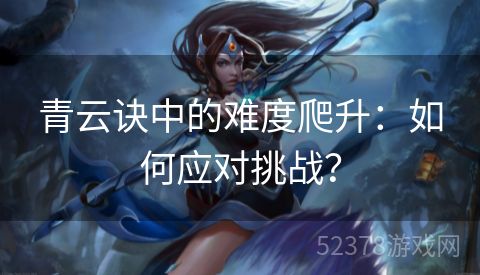 青云诀中的难度爬升：如何应对挑战？