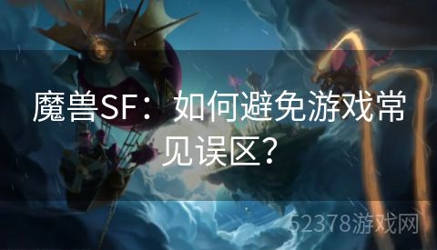 魔兽SF：如何避免游戏常见误区？