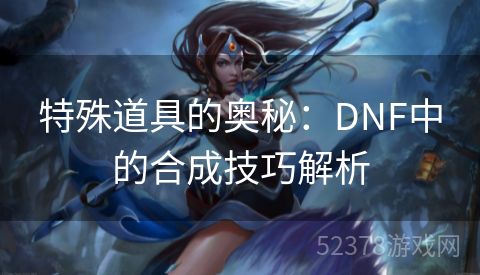 特殊道具的奥秘：DNF中的合成技巧解析