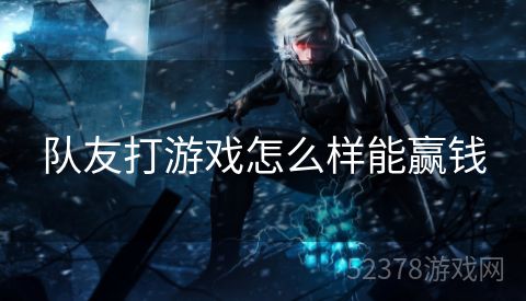 队友打游戏怎么样能赢钱