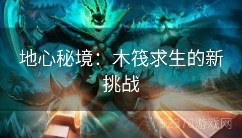 地心秘境：木筏求生的新挑战