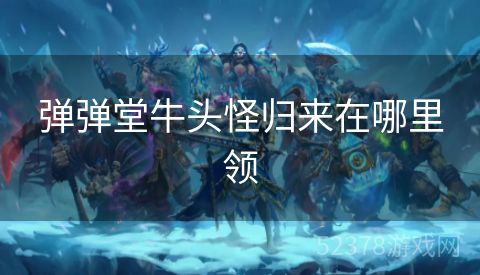 弹弹堂牛头怪归来在哪里领