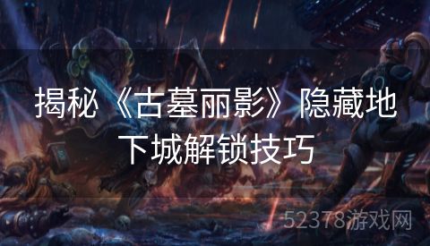 揭秘《古墓丽影》隐藏地下城解锁技巧