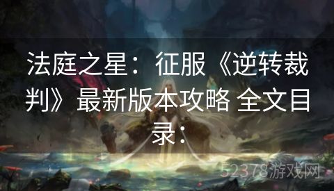 法庭之星：征服《逆转裁判》最新版本攻略 全文目录：