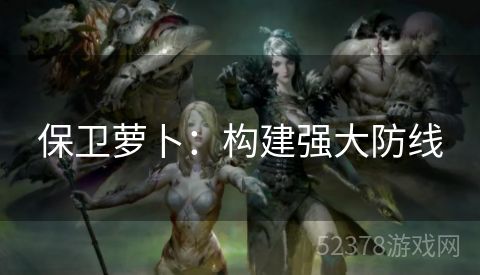 保卫萝卜：构建强大防线