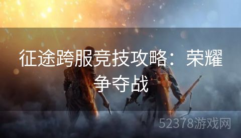 征途跨服竞技攻略：荣耀争夺战