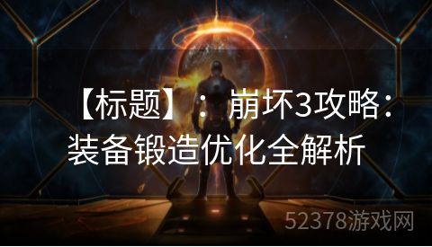 【标题】：崩坏3攻略：装备锻造优化全解析