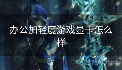 办公加轻度游戏显卡怎么样