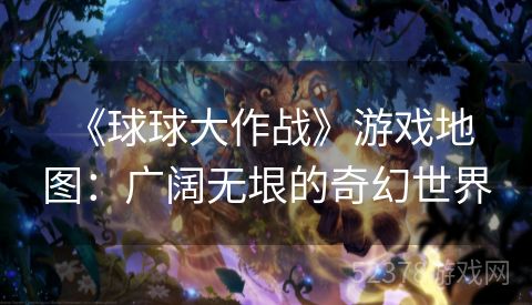  《球球大作战》游戏地图：广阔无垠的奇幻世界