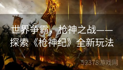 世界争霸，枪神之战——探索《枪神纪》全新玩法