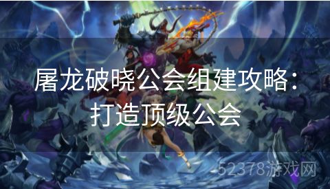 屠龙破晓公会组建攻略：打造顶级公会