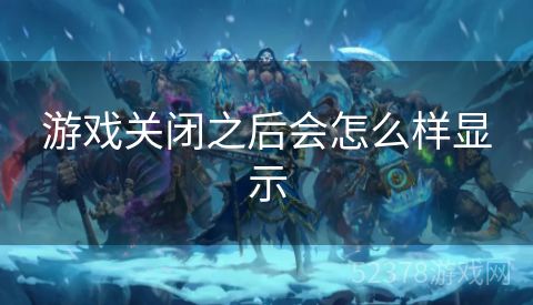 游戏关闭之后会怎么样显示