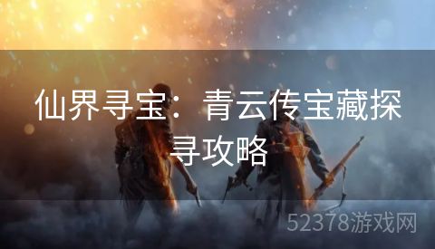 仙界寻宝：青云传宝藏探寻攻略
