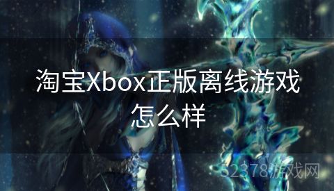 淘宝Xbox正版离线游戏怎么样