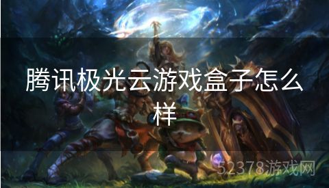 腾讯极光云游戏盒子怎么样