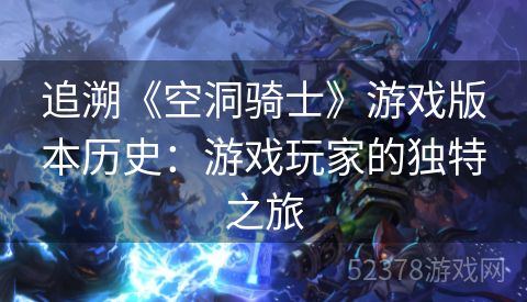 追溯《空洞骑士》游戏版本历史：游戏玩家的独特之旅