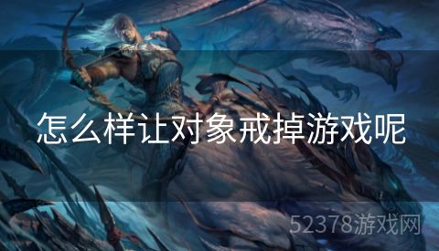 怎么样让对象戒掉游戏呢