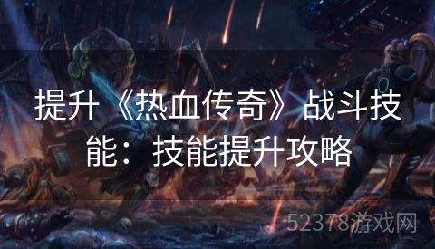 提升《热血传奇》战斗技能：技能提升攻略
