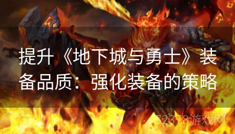 提升《地下城与勇士》装备品质：强化装备的策略