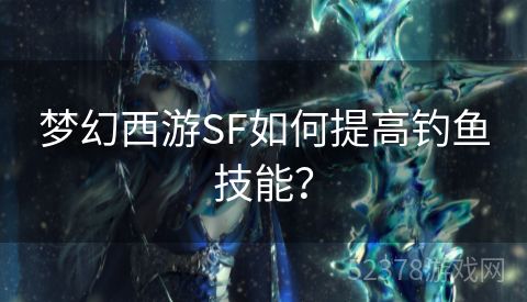 梦幻西游SF如何提高钓鱼技能？