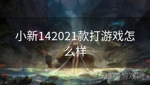 小新142021款打游戏怎么样