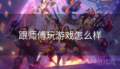 跟师傅玩游戏怎么样