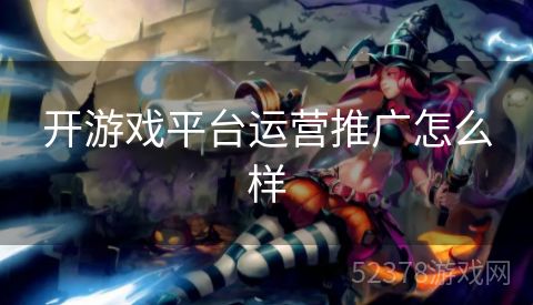 开游戏平台运营推广怎么样