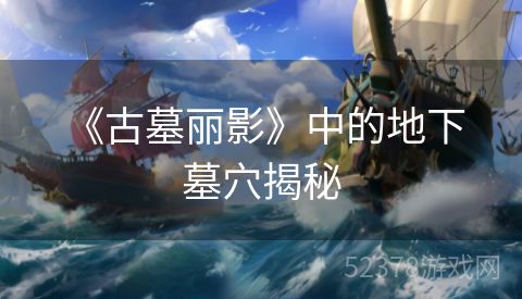  《古墓丽影》中的地下墓穴揭秘