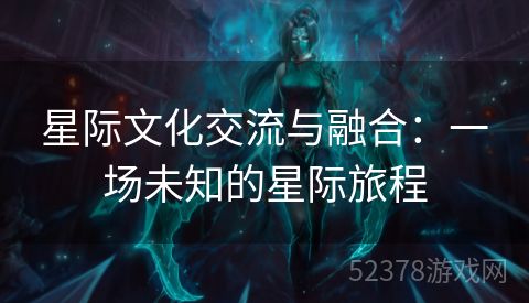 星际文化交流与融合：一场未知的星际旅程