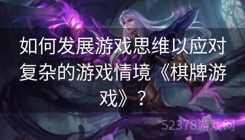 如何发展游戏思维以应对复杂的游戏情境《棋牌游戏》？
