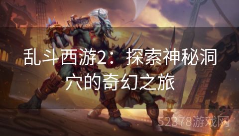 乱斗西游2：探索神秘洞穴的奇幻之旅