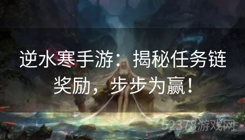 逆水寒手游：揭秘任务链奖励，步步为赢！