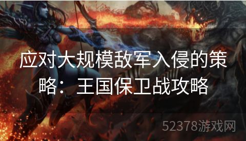 应对大规模敌军入侵的策略：王国保卫战攻略