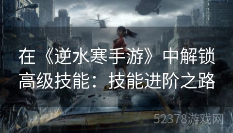 在《逆水寒手游》中解锁高级技能：技能进阶之路