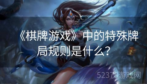 《棋牌游戏》中的特殊牌局规则是什么？