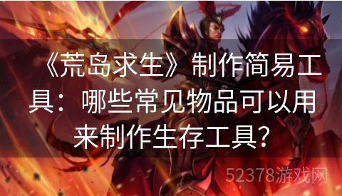 《荒岛求生》制作简易工具：哪些常见物品可以用来制作生存工具？