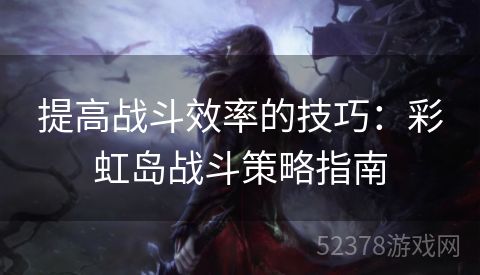 提高战斗效率的技巧：彩虹岛战斗策略指南