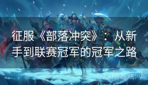 征服《部落冲突》：从新手到联赛冠军的冠军之路