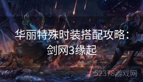 华丽特殊时装搭配攻略：剑网3缘起