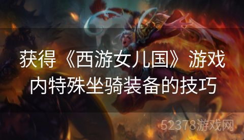 获得《西游女儿国》游戏内特殊坐骑装备的技巧