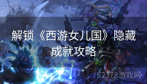 解锁《西游女儿国》隐藏成就攻略