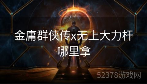 金庸群侠传x无上大力杆哪里拿