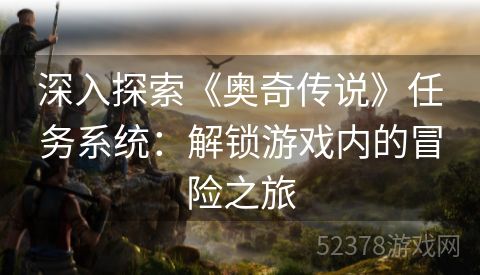 深入探索《奥奇传说》任务系统：解锁游戏内的冒险之旅