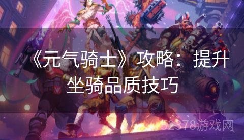 《元气骑士》攻略：提升坐骑品质技巧