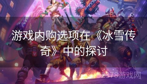游戏内购选项在《冰雪传奇》中的探讨